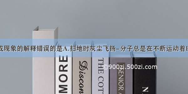 对下列事实或现象的解释错误的是A.扫地时灰尘飞扬-分子总是在不断运动着B.水银温度计