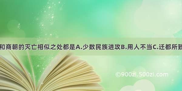 单选题夏朝和商朝的灭亡相似之处都是A.少数民族进攻B.用人不当C.迁都所致D.暴君统治