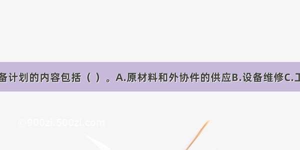 编制生产准备计划的内容包括（ ）。A.原材料和外协件的供应B.设备维修C.工具准备D.技