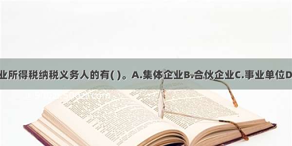 下列属于企业所得税纳税义务人的有( )。A.集体企业B.合伙企业C.事业单位D.个人独资企