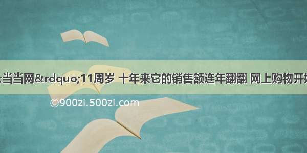 11月 “当当网”11周岁 十年来它的销售额连年翻翻 网上购物开始走向普通家庭