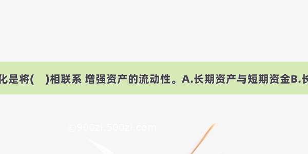 房地产证券化是将(　)相联系 增强资产的流动性。A.长期资产与短期资金B.长期资产与长