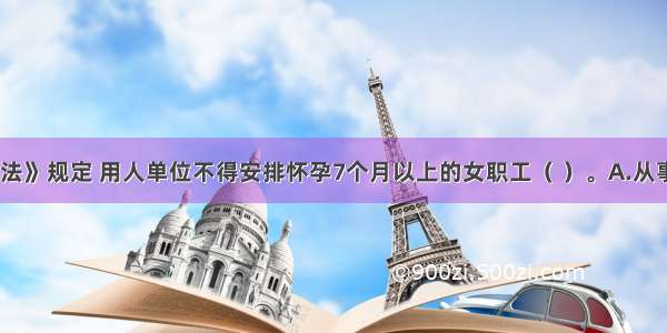 我国《劳动法》规定 用人单位不得安排怀孕7个月以上的女职工（ ）。A.从事夜班劳动B