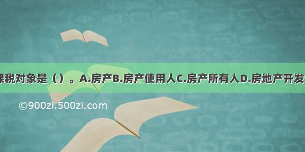 房产税的课税对象是（）。A.房产B.房产使用人C.房产所有人D.房地产开发公司ABCD