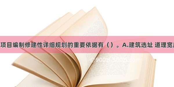 房地产开发项目编制修建性详细规划的重要依据有（）。A.建筑选址 道理宽度B.容积率 