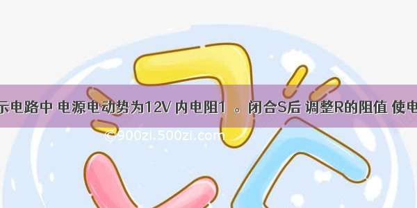 在如图所示电路中 电源电动势为12V 内电阻1Ω。闭合S后 调整R的阻值 使电压表的示