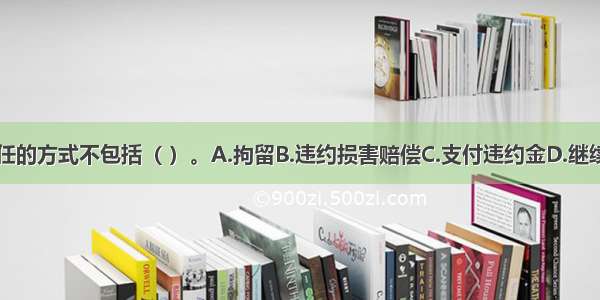 承担违约责任的方式不包括（ ）。A.拘留B.违约损害赔偿C.支付违约金D.继续履行ABCD