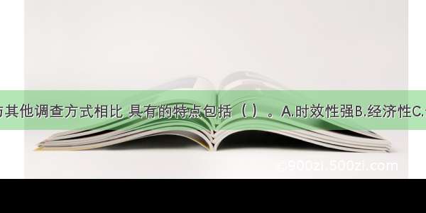 抽样调查与其他调查方式相比 具有的特点包括（ ）。A.时效性强B.经济性C.全面性D.准