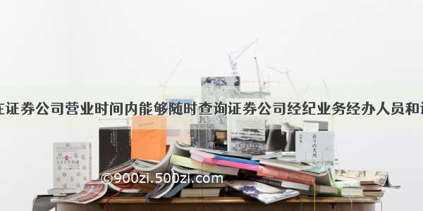 为保证客户在证券公司营业时间内能够随时查询证券公司经纪业务经办人员和证券经纪人的