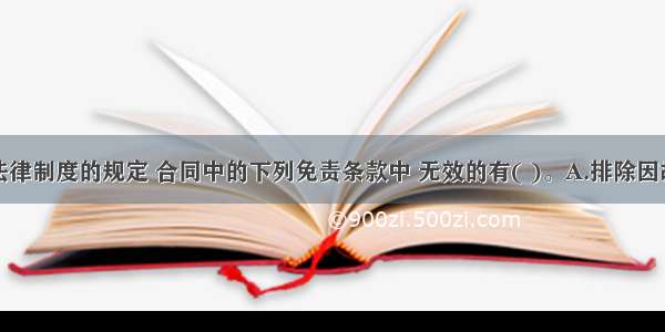 根据合同法律制度的规定 合同中的下列免责条款中 无效的有( )。A.排除因故意造成对