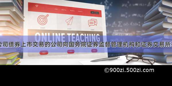 上市公司和公司债券上市交易的公司向国务院证券监督管理机构和证券交易所报送年度报告