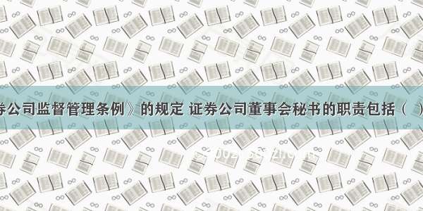 根据《证券公司监督管理条例》的规定 证券公司董事会秘书的职责包括（ ）。Ⅰ.负责