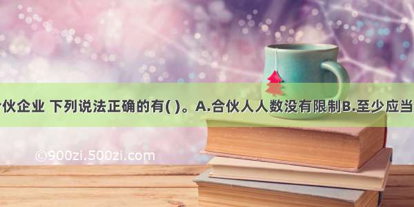 关于有限合伙企业 下列说法正确的有( )。A.合伙人人数没有限制B.至少应当有一个普通