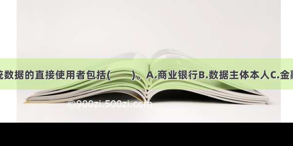 个人征信系统数据的直接使用者包括(　　)。A.商业银行B.数据主体本人C.金融监督管理机