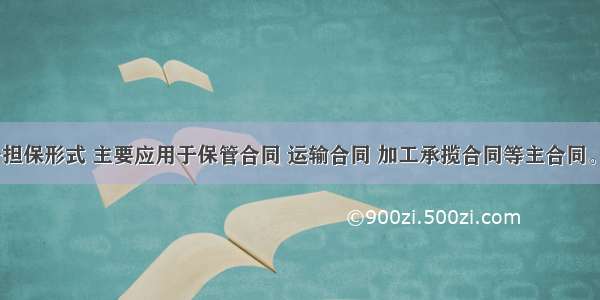 保证这一担保形式 主要应用于保管合同 运输合同 加工承揽合同等主合同。 ( )对错