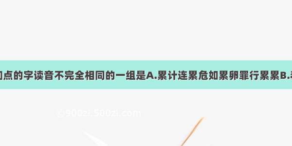 单选题加点的字读音不完全相同的一组是A.累计连累危如累卵罪行累累B.着急着凉