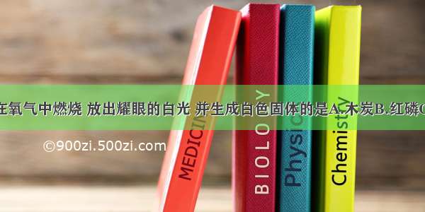 下列物质在氧气中燃烧 放出耀眼的白光 并生成白色固体的是A.木炭B.红磷C.镁条D.硫