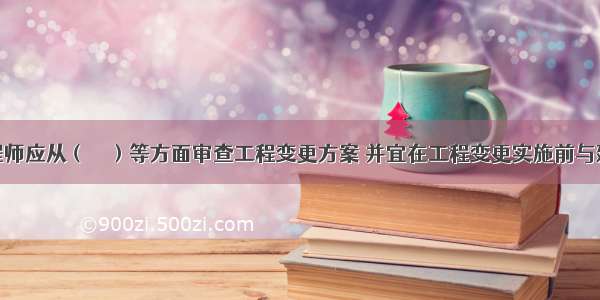 总监理工程师应从（　　）等方面审查工程变更方案 并宜在工程变更实施前与建设项目业