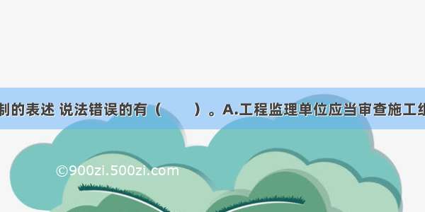 有关安全控制的表述 说法错误的有（　　）。A.工程监理单位应当审查施工组织设计中的