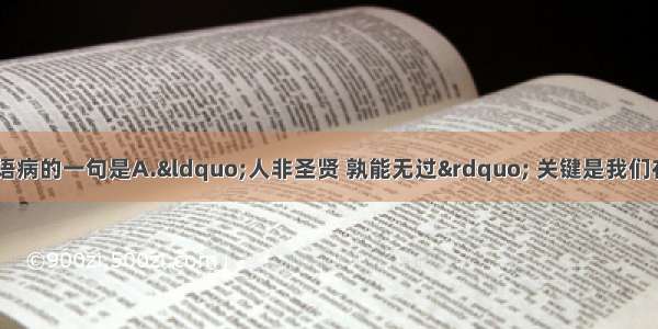 下列各句中 没有语病的一句是A.“人非圣贤 孰能无过” 关键是我们在犯错误后要勇于