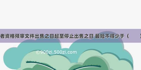 招标文件或者资格预审文件出售之日起至停止出售之日 最短不得少于（　　）个工作日。