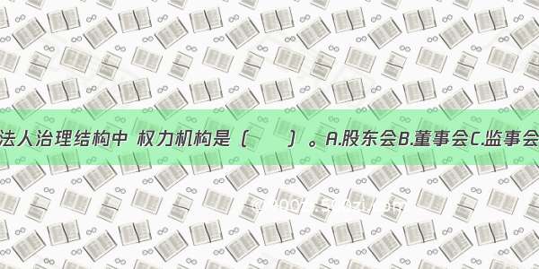 股份制公司法人治理结构中 权力机构是（　　）。A.股东会B.董事会C.监事会D.经营管理