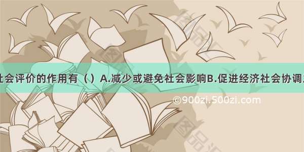 建设项目社会评价的作用有（　　）A.减少或避免社会影响B.促进经济社会协调发展C.减少