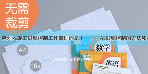 下列内容中 应列入施工进度控制工作细则的是（　　）。A.进度控制的方法和措施B.进度