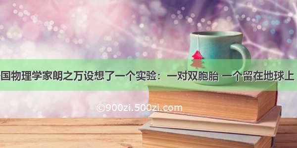 194月法国物理学家朗之万设想了一个实验：一对双胞胎 一个留在地球上 另一个乘