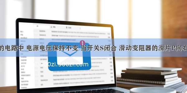 如图所示的电路中 电源电压保持不变 当开关S闭合 滑动变阻器的滑片P向右移动时 电