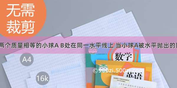 如图所示 两个质量相等的小球A B处在同一水平线上 当小球A被水平抛出的同时 小球B