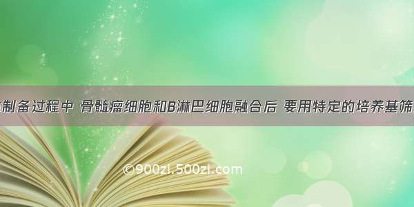 单克隆抗体制备过程中 骨髓瘤细胞和B淋巴细胞融合后 要用特定的培养基筛选出目的细