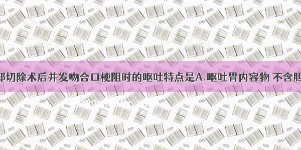 毕Ⅱ式胃大部切除术后并发吻合口梗阻时的呕吐特点是A.呕吐胃内容物 不含胆汁B.呕吐食