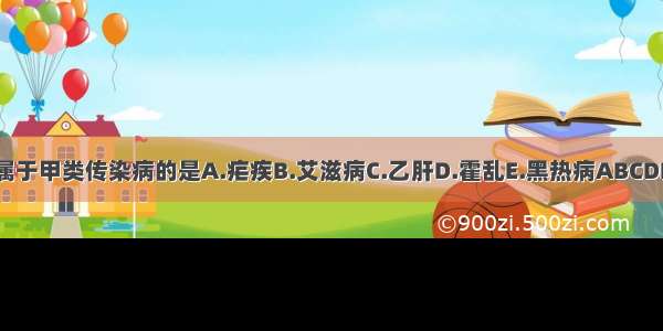 属于甲类传染病的是A.疟疾B.艾滋病C.乙肝D.霍乱E.黑热病ABCDE