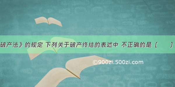 根据《企业破产法》的规定 下列关于破产终结的表述中 不正确的是（　　）。A.破产程