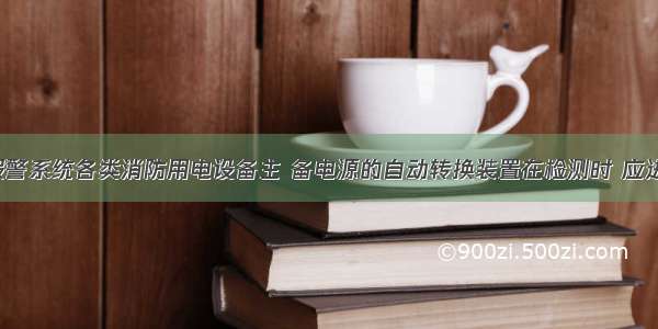 火灾自动报警系统各类消防用电设备主 备电源的自动转换装置在检测时 应进行（　　）