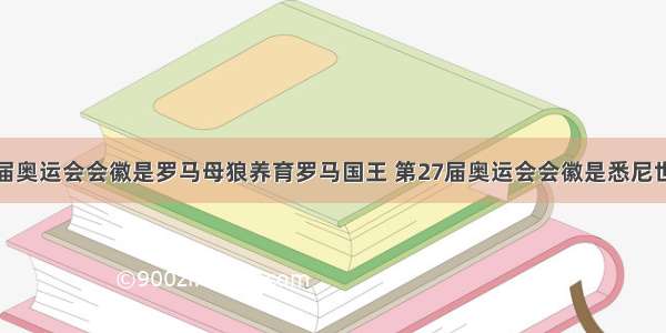 单选题第17届奥运会会徽是罗马母狼养育罗马国王 第27届奥运会会徽是悉尼世纪交替 文化