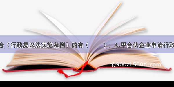 下列选项符合《行政复议法实施条例》的有（　　）。A.甲合伙企业申请行政复议 应当以