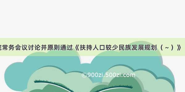 国务院常务会议讨论并原则通过《扶持人口较少民族发展规划（～）》 会议决