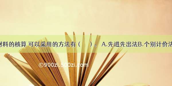 企业发出材料的核算 可以采用的方法有（　　）。 A.先进先出法B.个别计价法C.移动平