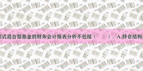 通常对于封闭式混合型基金的财务会计报表分析不包括（　　）。A.持仓结构分析B.基金份