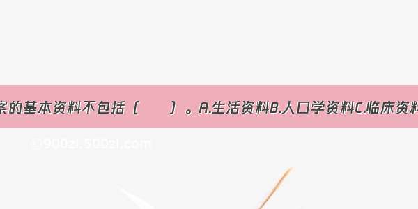 个人健康档案的基本资料不包括（　　）。A.生活资料B.人口学资料C.临床资料D.健康行为