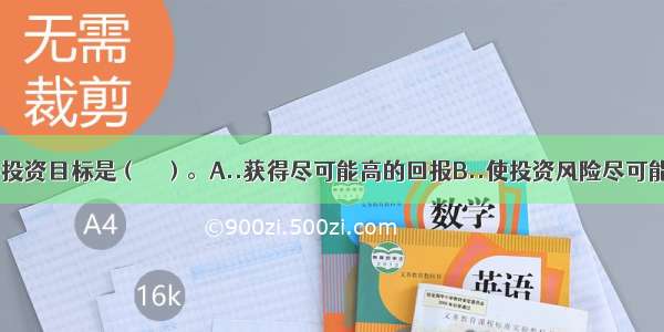 保本基金的投资目标是（　　）。A..获得尽可能高的回报B..使投资风险尽可能低C..获得