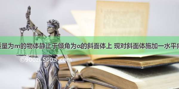 如图所示 质量为m的物体静止于倾角为α的斜面体上 现对斜面体施加一水平向左的推力F