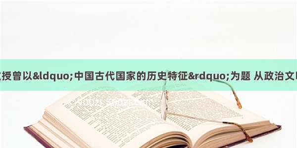 北京大学张传玺教授曾以“中国古代国家的历史特征”为题 从政治文明的高度 以翔实的