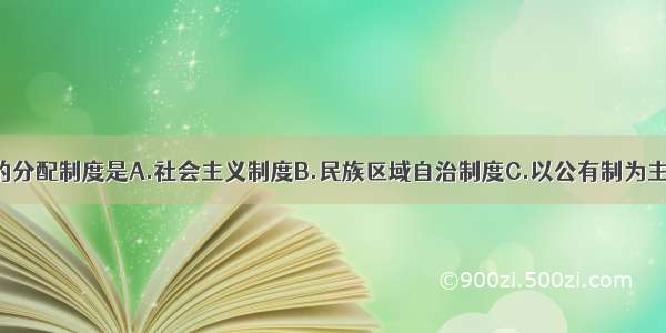 现阶段我国的分配制度是A.社会主义制度B.民族区域自治制度C.以公有制为主体 多种所有