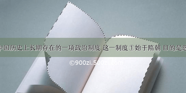 科举制是中国历史上长期存在的一项政治制度 这一制度①始于隋朝 目的是选拔人才 ②