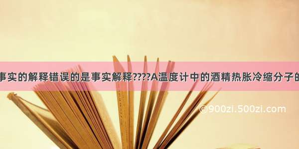 下列对一些事实的解释错误的是事实解释????A温度计中的酒精热胀冷缩分子的间隔发生改