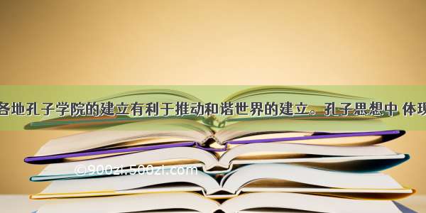 单选题世界各地孔子学院的建立有利于推动和谐世界的建立。孔子思想中 体现和谐社会要