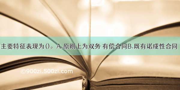 运输合同的主要特征表现为()。A.原则上为双务 有偿合同B.既有诺成性合同 也有实践性